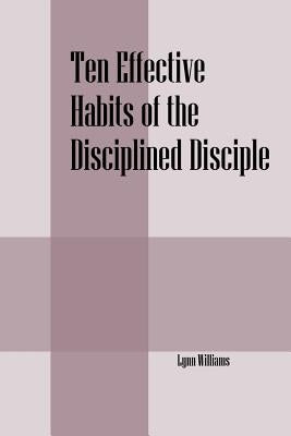 Ten Effective Habits of the Disciplined Disciple by Williams, Lynn