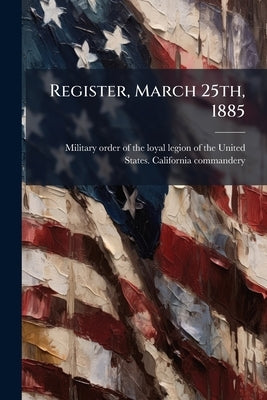 Register, March 25th, 1885 by Military Order of the Loyal Legion of Th