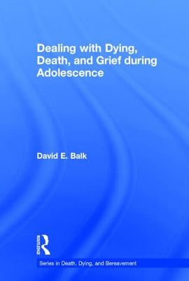 Dealing with Dying, Death, and Grief during Adolescence by Balk, David E.