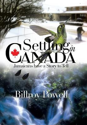 Settling in Canada: Jamaicans Have a Story to Tell by Powell, Billroy