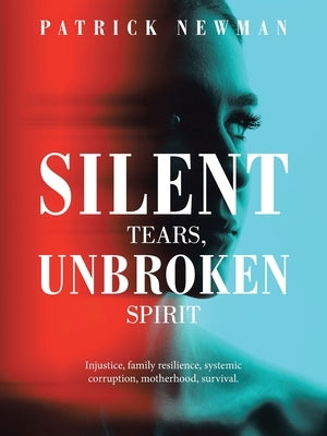 Silent Tears, Unbroken Spirit: Injustice, family resilience, systemic corruption, motherhood, survival. by Newman, Patrick