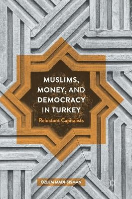 Muslims, Money, and Democracy in Turkey: Reluctant Capitalists by Madi-Sisman, Özlem