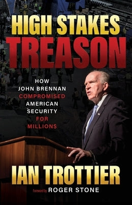 High Stakes Treason: How John Brennan Compromised American Security for Millions by Trottier, Ian