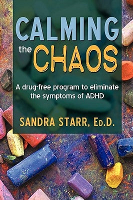 Calming the Chaos: A Drug-Free Program to Eliminate the Symptoms of ADHD by Sandra Starr Ed D., Starr Ed D.