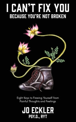 I Can't Fix You-Because You're Not Broken: The Eight Keys to Freeing Yourself From Painful Thoughts and Feelings by Eckler, Jo