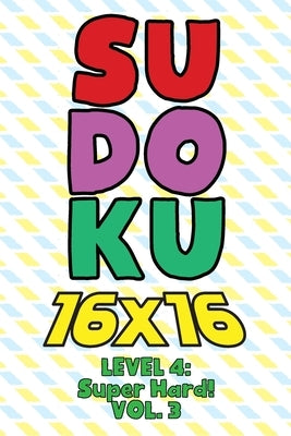 Sudoku 16 x 16 Level 4: Super Hard! Vol. 3: Play 16x16 Grid Sudoku Super Hard Level Volumes 1-40 Solve Number Puzzles Become A Sudoku Expert O by Numerik, Sophia