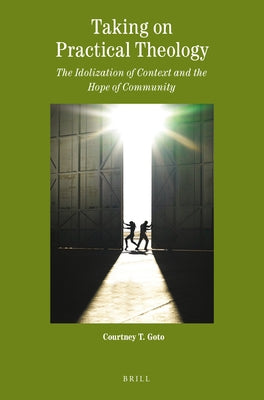 Taking on Practical Theology: The Idolization of Context and the Hope of Community by Goto