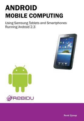 Android Mobile Computing Using Samsung Tablets and Smartphones Running Android 2.3 by Djurup, Rene