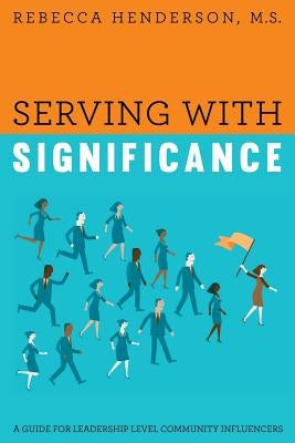 Serving with Significance: A Guide for Leadership Level Community Influencers by Rebecca Henderson, M. S.