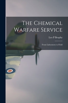 The Chemical Warfare Service; From Laboratory to Field by Brophy, Leo P.
