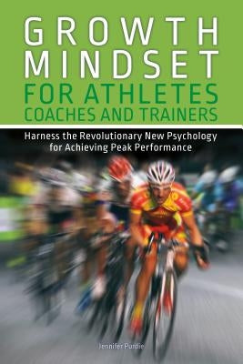 Growth Mindset for Athletes, Coaches and Trainers: Harness the Revolutionary New Psychology for Achieving Peak Performance by Purdie, Jennifer