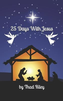 25 Days with Jesus: A Christmas Devotional by Riley, Thad