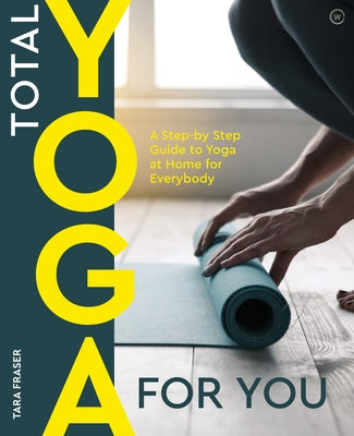 Total Yoga for You: A Step-By-Step Guide to Yoga at Home for Everybody by Fraser, Tara
