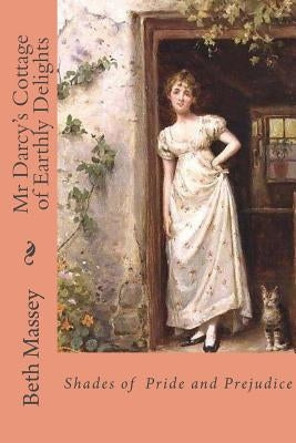Mr Darcy's Cottage of Earthly Delights: Shades of Pride and Prejudice by Massey, Beth