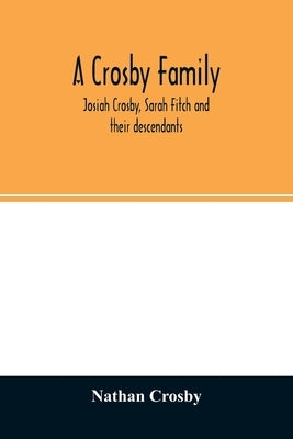 A Crosby family. Josiah Crosby, Sarah Fitch and their descendants by Crosby, Nathan