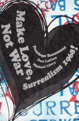 Make Love, Not War: Surrealism 1968! by Rosemont, Penelope