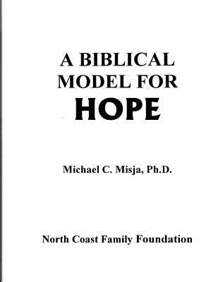 A Biblical Model for Hope: a guided workbook to journey through pain into a life filled with hope. by Misja Ph. D., Michael