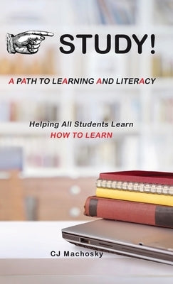 STUDY! A Path to Learning and Literacy: Helping All Students Learn How To Learn by Machosky, Cj