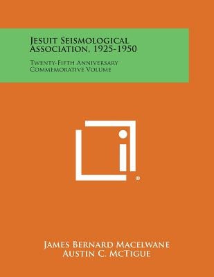 Jesuit Seismological Association, 1925-1950: Twenty-Fifth Anniversary Commemorative Volume by Macelwane, James Bernard