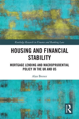 Housing and Financial Stability: Mortgage Lending and Macroprudential Policy in the UK and Us by Brener, Alan