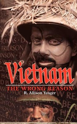 Vietnam: The Wrong Reason by Yeager, R. Allison