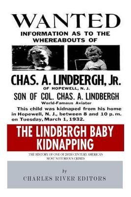 The Lindbergh Baby Kidnapping: The History of One of 20th Century America's Most Notorious Crimes by Charles River Editors