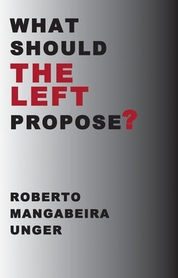 What Should the Left Propose? by Unger, Roberto Mangabeira