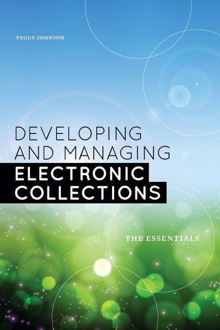Developing and Managing Electronic Collections: The Essentials by Johnson, Peggy