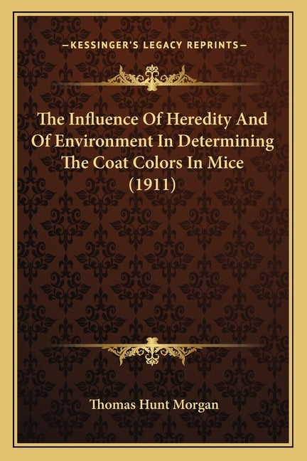 The Influence Of Heredity And Of Environment In Determining The Coat Colors In Mice (1911) by Morgan, Thomas Hunt