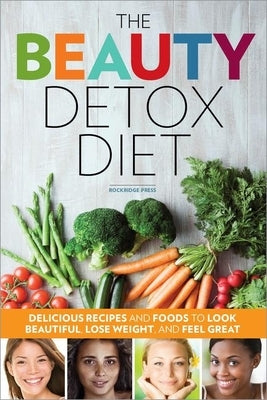 The Beauty Detox Diet: Delicious Recipes and Foods to Look Beautiful, Lose Weight, and Feel Great by Rockridge Press