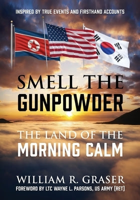 Smell the Gunpowder: The Land of the Morning Calm by Graser, William R.