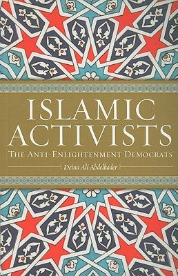 Islamic Activists: The Anti-Enlightenment Democrats by Abdelkader, Deina Ali