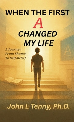 When the First A Changed My Life: A Journey From Shame To Self-Belief by Tenny, John L.