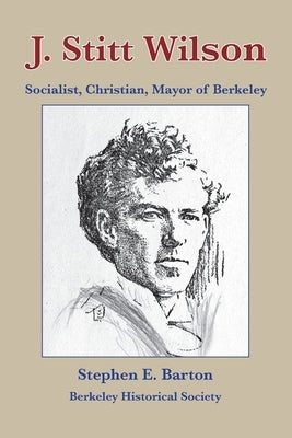 J. Stitt Wilson: Socialist, Christian, Mayor of Berkeley by Barton, Stephen E.
