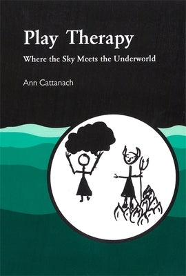 Play Therapy: Where the Sky Meets the Underworld by Cattanach, Ann