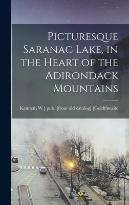 Picturesque Saranac Lake, in the Heart of the Adirondack Mountains by [Goldthwaite, Kenneth W. ]. Pub [From