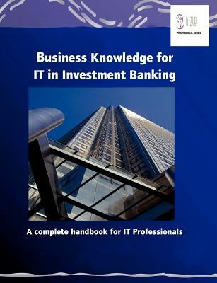 Business Knowledge for IT in Investment Banking: A complete handbook for IT Professionals by Essvale Corporation Ltd
