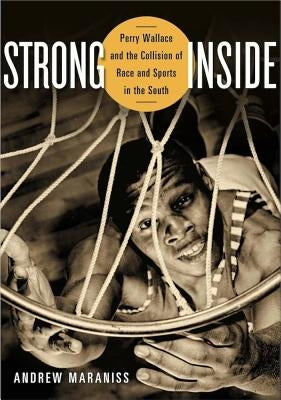 Strong Inside: Perry Wallace and the Collision of Race and Sports in the South by Maraniss, Andrew