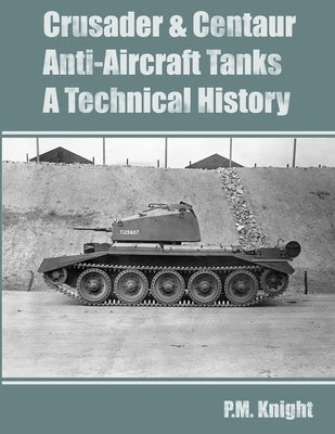 Crusader & Centaur Anti-Aircraft Tanks A Technical History by Knight, P. M.