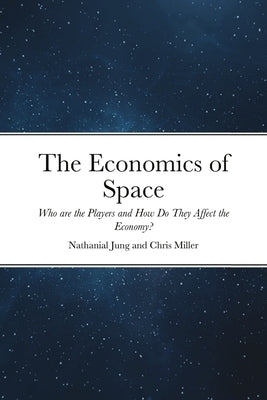 The Economics of Space: Who are the Players and How Do They Affect the Economy? by Jung, Nathanial