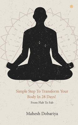 Simple Step To Transform Your Body In 28 Days! by Dobariya, Mahesh