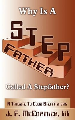 Why Is a Stepfather Called a Stepfather?: A Tribute to Good Stepfathers by McCormick, J. F., III