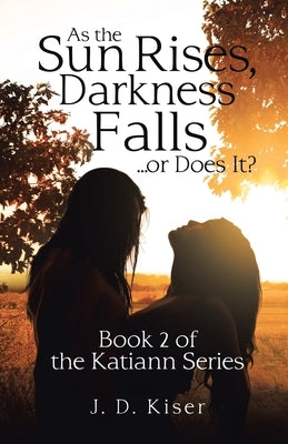 As the Sun Rises, Darkness Falls ... or Does It?: Book 2 of the Katiann Series by Kiser, J. D.