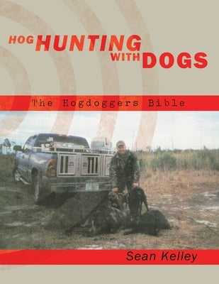 Hog Hunting with Dogs: The Hogdoggers Bible by Kelley, Sean