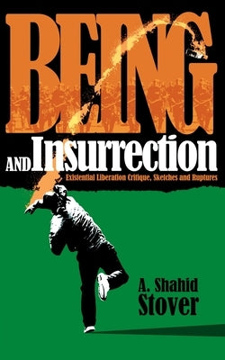 Being and Insurrection: Existential Liberation Critique, Sketches and Ruptures by Stover, A. Shahid