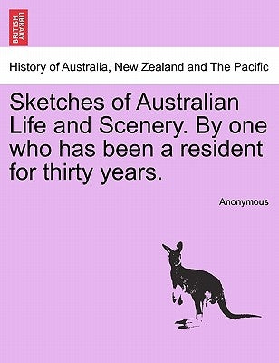 Sketches of Australian Life and Scenery. by One Who Has Been a Resident for Thirty Years. by Anonymous