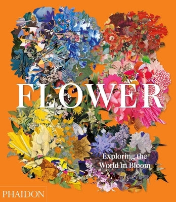 Flower, Exploring the World in Bloom by Phaidon Press