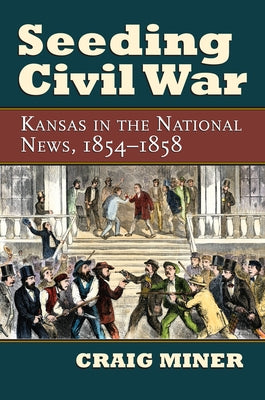 Seeding Civil War: Kansas in the National News, 1854-1858 by Miner, Craig