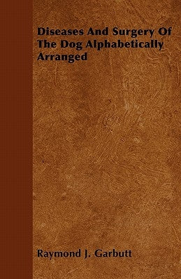 Diseases And Surgery Of The Dog Alphabetically Arranged by Raymond J. Garbutt
