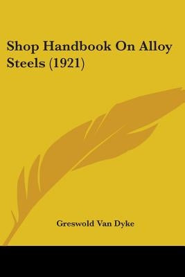 Shop Handbook On Alloy Steels (1921) by Van Dyke, Greswold